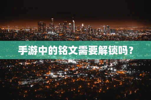 手游中的铭文需要解锁吗？