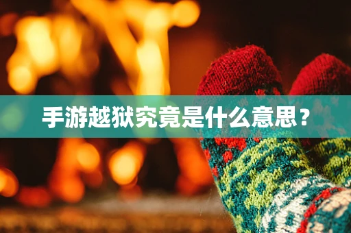 手游越狱究竟是什么意思？