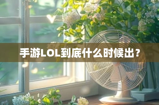 手游LOL到底什么时候出？