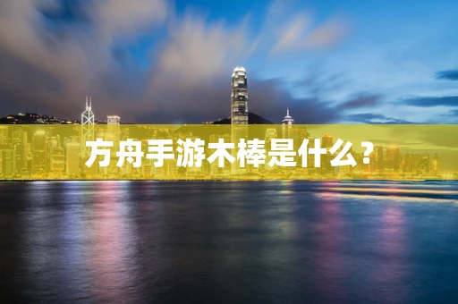 方舟手游木棒是什么？