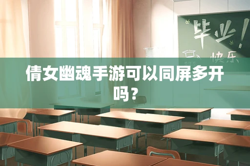 倩女幽魂手游可以同屏多开吗？