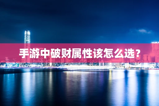 手游中破财属性该怎么选？