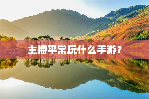 主播平常玩什么手游？