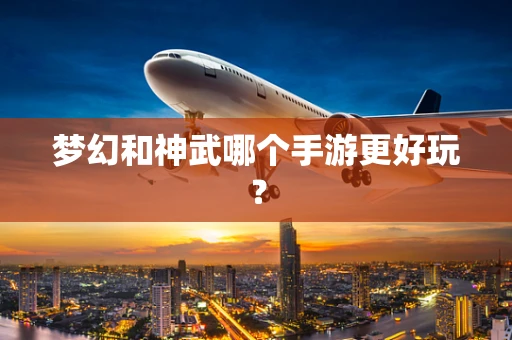 梦幻和神武哪个手游更好玩？