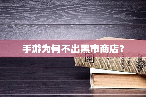 手游为何不出黑市商店？