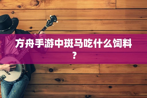 方舟手游中斑马吃什么饲料？