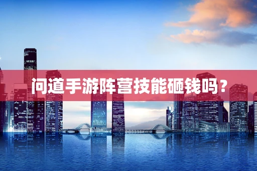 问道手游阵营技能砸钱吗？