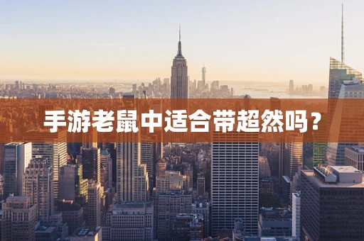 手游老鼠中适合带超然吗？