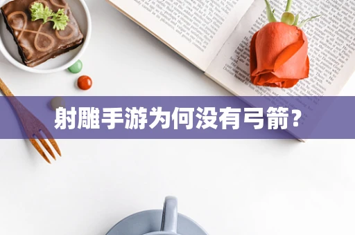 射雕手游为何没有弓箭？