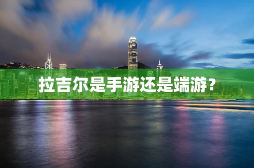 拉吉尔是手游还是端游？