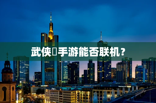 武侠乂手游能否联机？