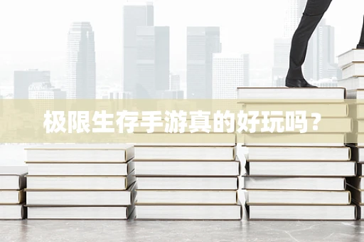 极限生存手游真的好玩吗？