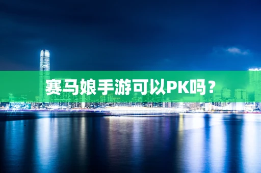 赛马娘手游可以PK吗？