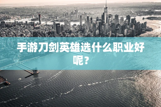 手游刀剑英雄选什么职业好呢？