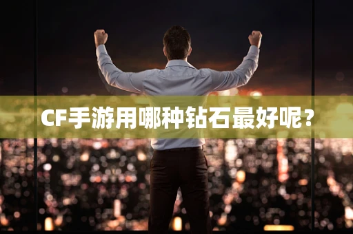CF手游用哪种钻石最好呢？