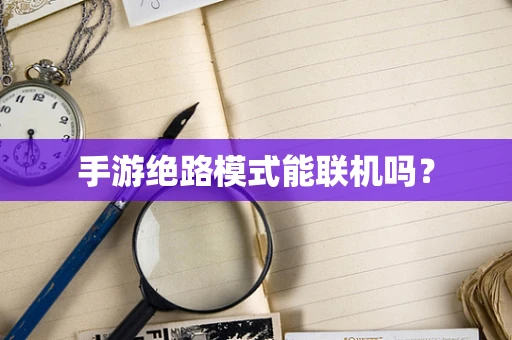 手游绝路模式能联机吗？