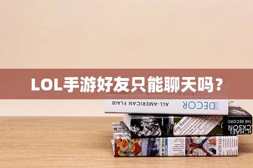 LOL手游好友只能聊天吗？