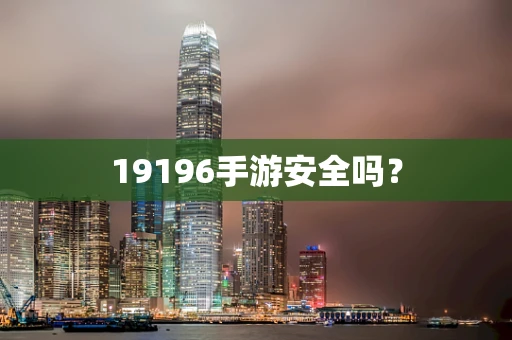19196手游安全吗？