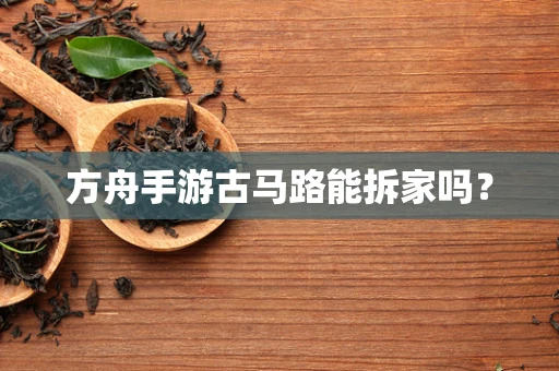 方舟手游古马路能拆家吗？