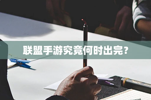 联盟手游究竟何时出完？