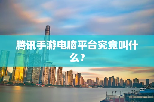 腾讯手游电脑平台究竟叫什么？