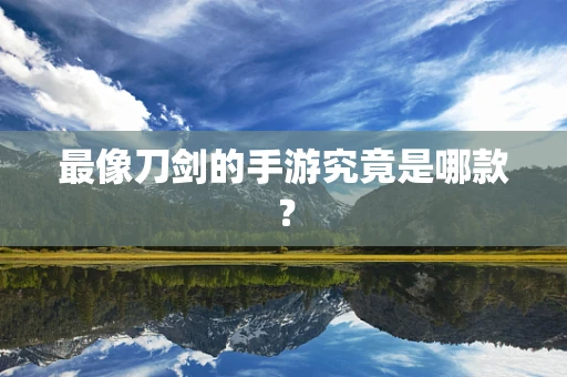 最像刀剑的手游究竟是哪款？