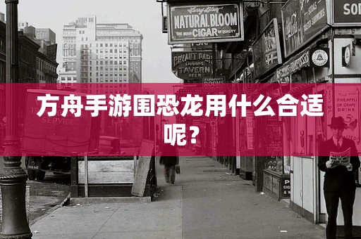 方舟手游围恐龙用什么合适呢？