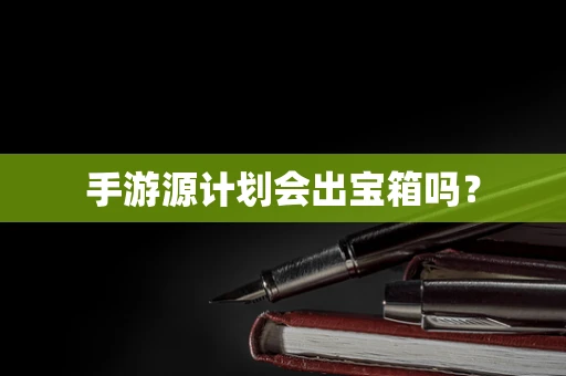 手游源计划会出宝箱吗？
