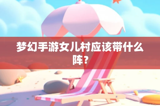 梦幻手游女儿村应该带什么阵？