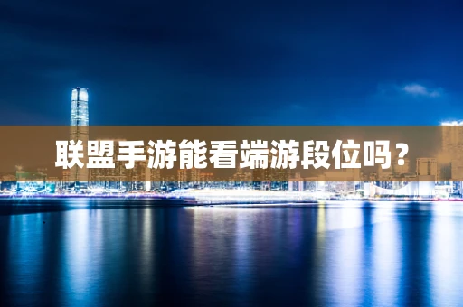 联盟手游能看端游段位吗？