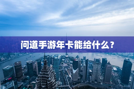 问道手游年卡能给什么？