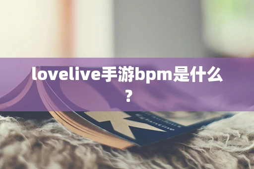 lovelive手游bpm是什么？