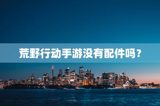 荒野行动手游没有配件吗？
