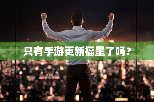 只有手游更新福星了吗？