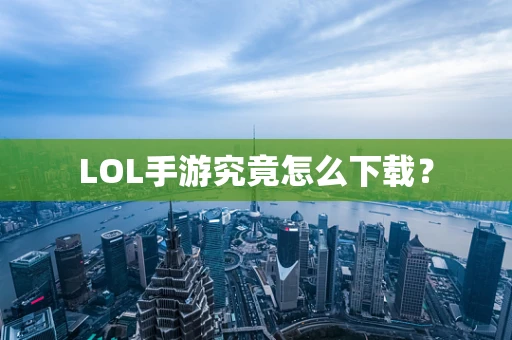 LOL手游究竟怎么下载？