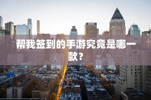 帮我签到的手游究竟是哪一款？