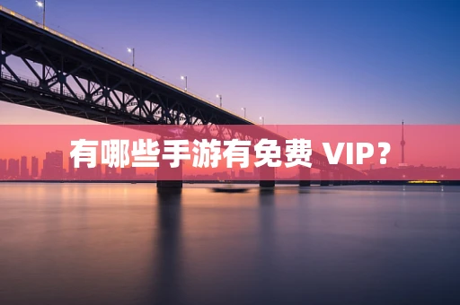 有哪些手游有免费 VIP？