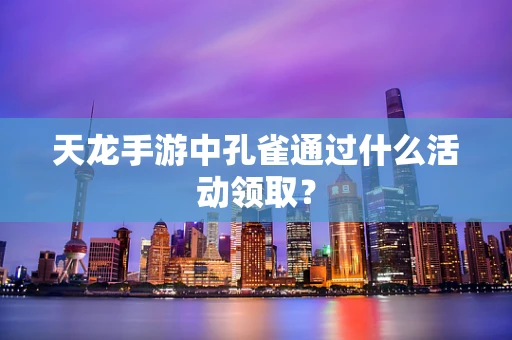 天龙手游中孔雀通过什么活动领取？