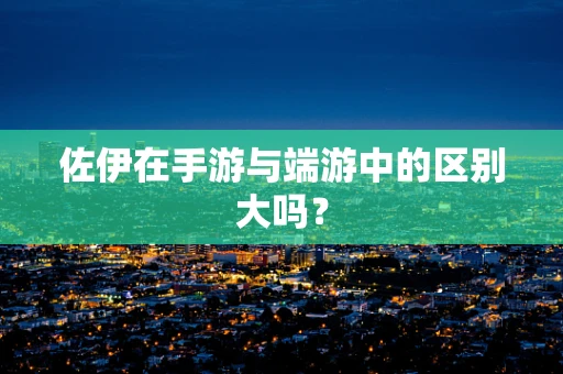 佐伊在手游与端游中的区别大吗？