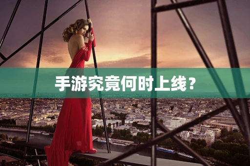 手游究竟何时上线？