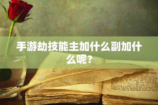 手游劫技能主加什么副加什么呢？