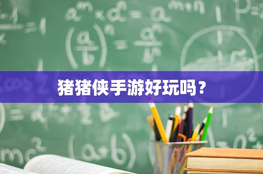 猪猪侠手游好玩吗？