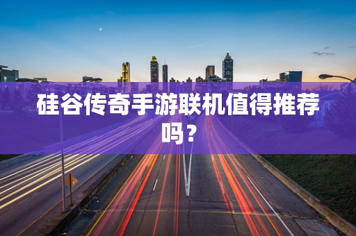 硅谷传奇手游联机值得推荐吗？