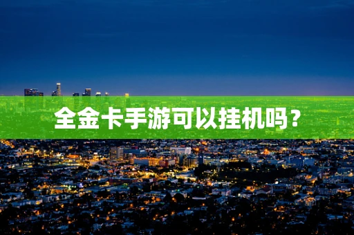 全金卡手游可以挂机吗？