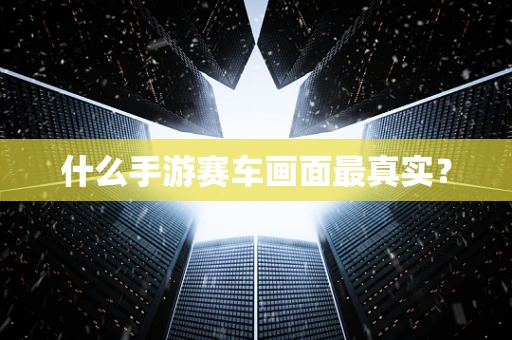 什么手游赛车画面最真实？