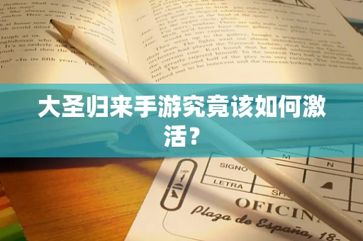 大圣归来手游究竟该如何激活？