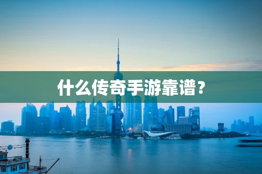什么传奇手游靠谱？
