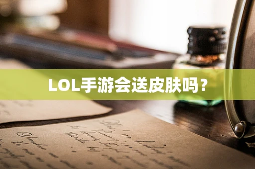 LOL手游会送皮肤吗？