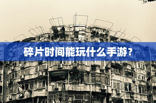 碎片时间能玩什么手游？