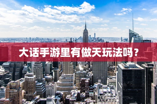 大话手游里有做天玩法吗？